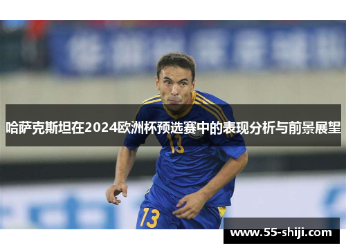 哈萨克斯坦在2024欧洲杯预选赛中的表现分析与前景展望