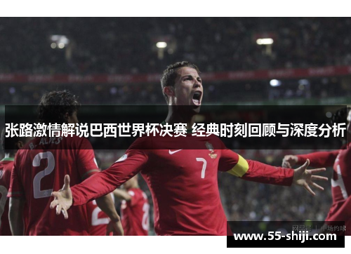 张路激情解说巴西世界杯决赛 经典时刻回顾与深度分析