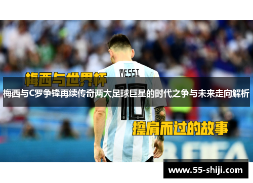 梅西与C罗争锋再续传奇两大足球巨星的时代之争与未来走向解析
