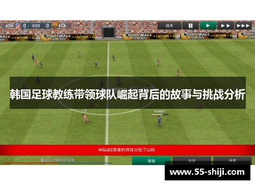 韩国足球教练带领球队崛起背后的故事与挑战分析