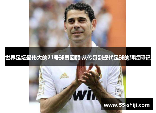 世界足坛最伟大的21号球员回顾 从传奇到现代足球的辉煌印记
