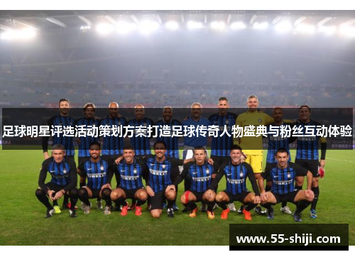 足球明星评选活动策划方案打造足球传奇人物盛典与粉丝互动体验