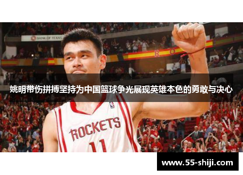 姚明带伤拼搏坚持为中国篮球争光展现英雄本色的勇敢与决心
