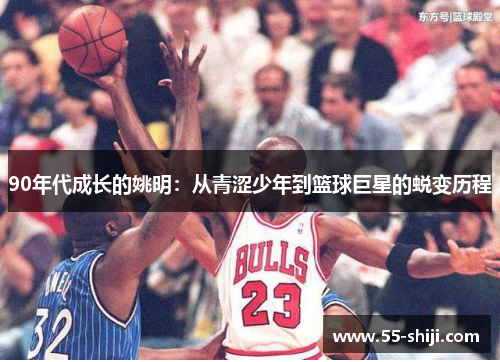 90年代成长的姚明：从青涩少年到篮球巨星的蜕变历程