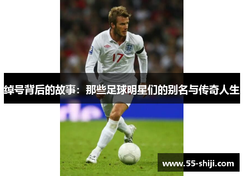 绰号背后的故事：那些足球明星们的别名与传奇人生