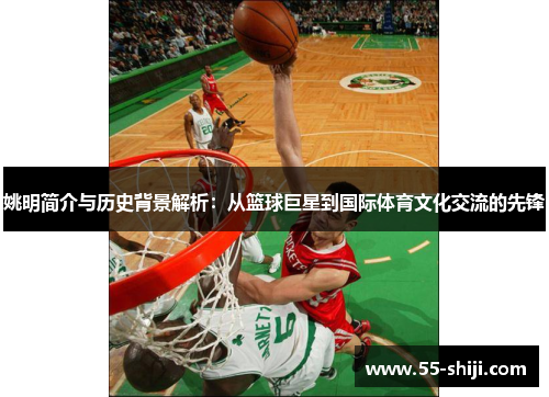 姚明简介与历史背景解析：从篮球巨星到国际体育文化交流的先锋