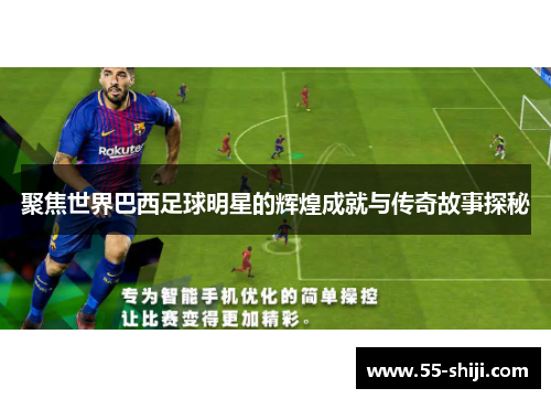 聚焦世界巴西足球明星的辉煌成就与传奇故事探秘