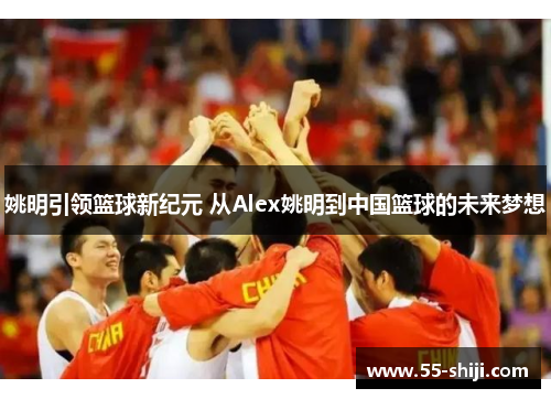 姚明引领篮球新纪元 从Alex姚明到中国篮球的未来梦想