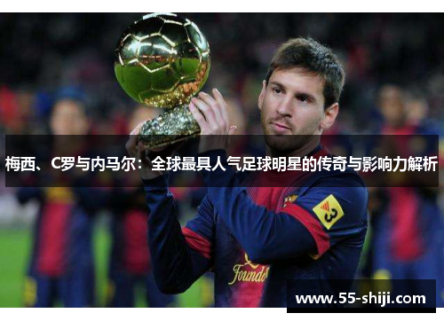 梅西、C罗与内马尔：全球最具人气足球明星的传奇与影响力解析
