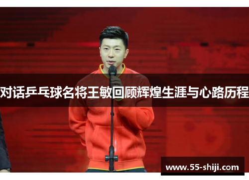 对话乒乓球名将王敏回顾辉煌生涯与心路历程