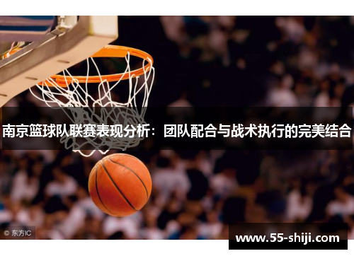 南京篮球队联赛表现分析：团队配合与战术执行的完美结合