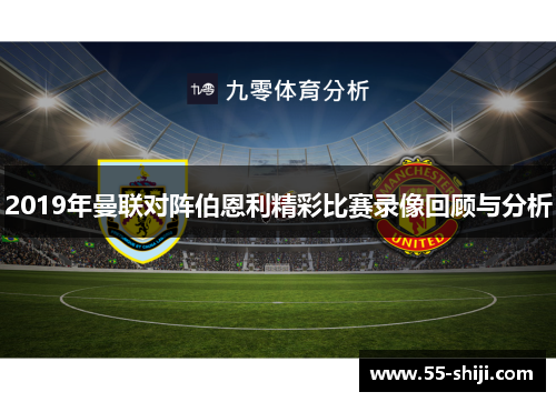 2019年曼联对阵伯恩利精彩比赛录像回顾与分析