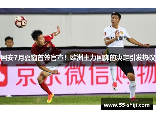 国安7月夏窗首签官宣！欧洲主力国脚的决定引发热议
