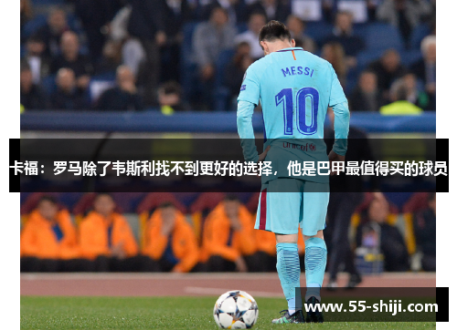 卡福：罗马除了韦斯利找不到更好的选择，他是巴甲最值得买的球员