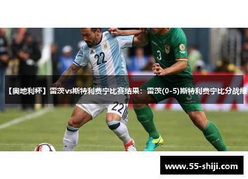 【奥地利杯】雷茨vs斯特利费宁比赛结果：雷茨(0-5)斯特利费宁比分战报