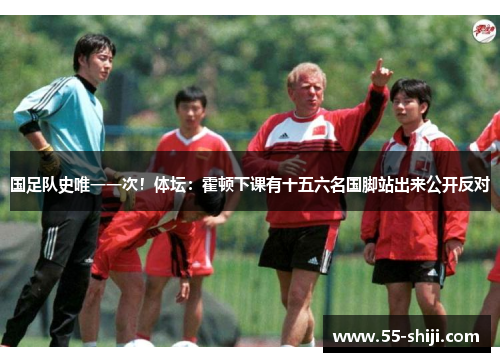 国足队史唯一一次！体坛：霍顿下课有十五六名国脚站出来公开反对