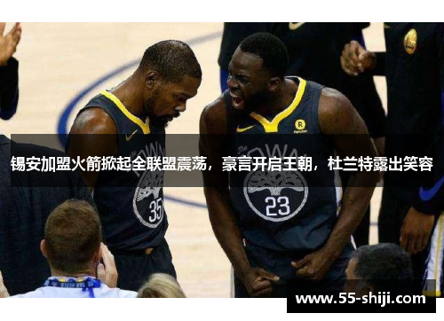 锡安加盟火箭掀起全联盟震荡，豪言开启王朝，杜兰特露出笑容