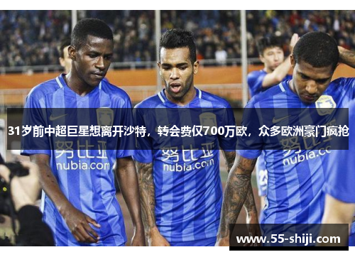 31岁前中超巨星想离开沙特，转会费仅700万欧，众多欧洲豪门疯抢